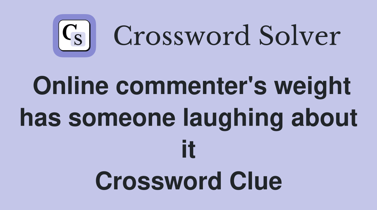 Online commenter's weight has someone laughing about it Crossword Clue