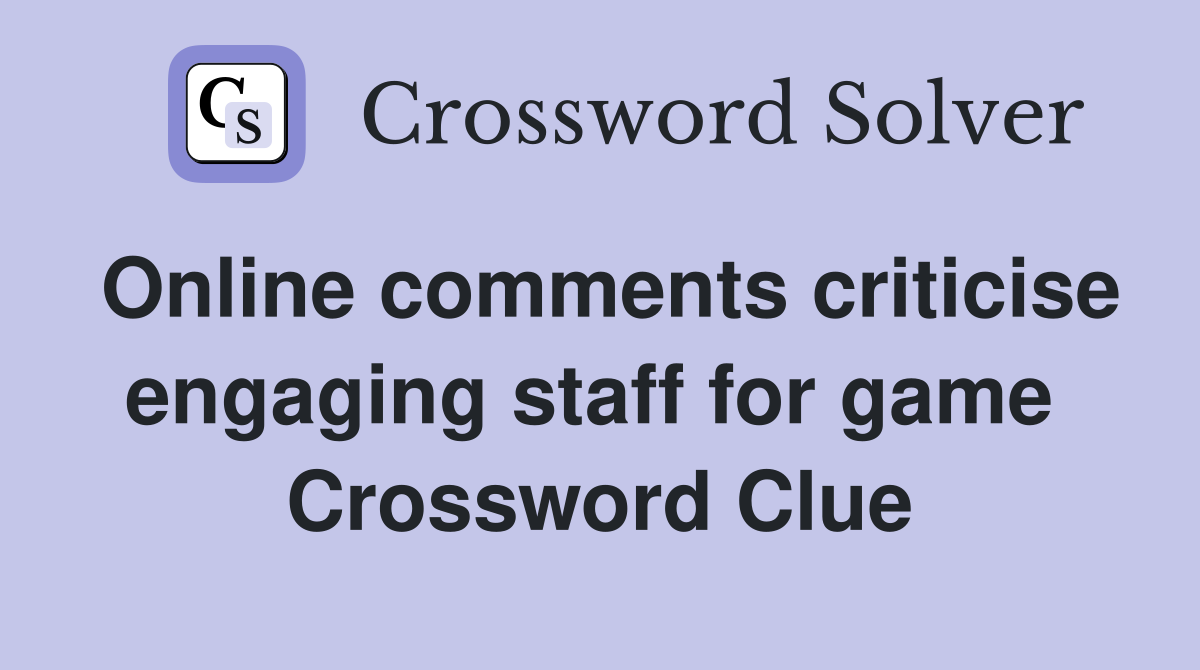 Online comments criticise engaging staff for game  Crossword Clue
