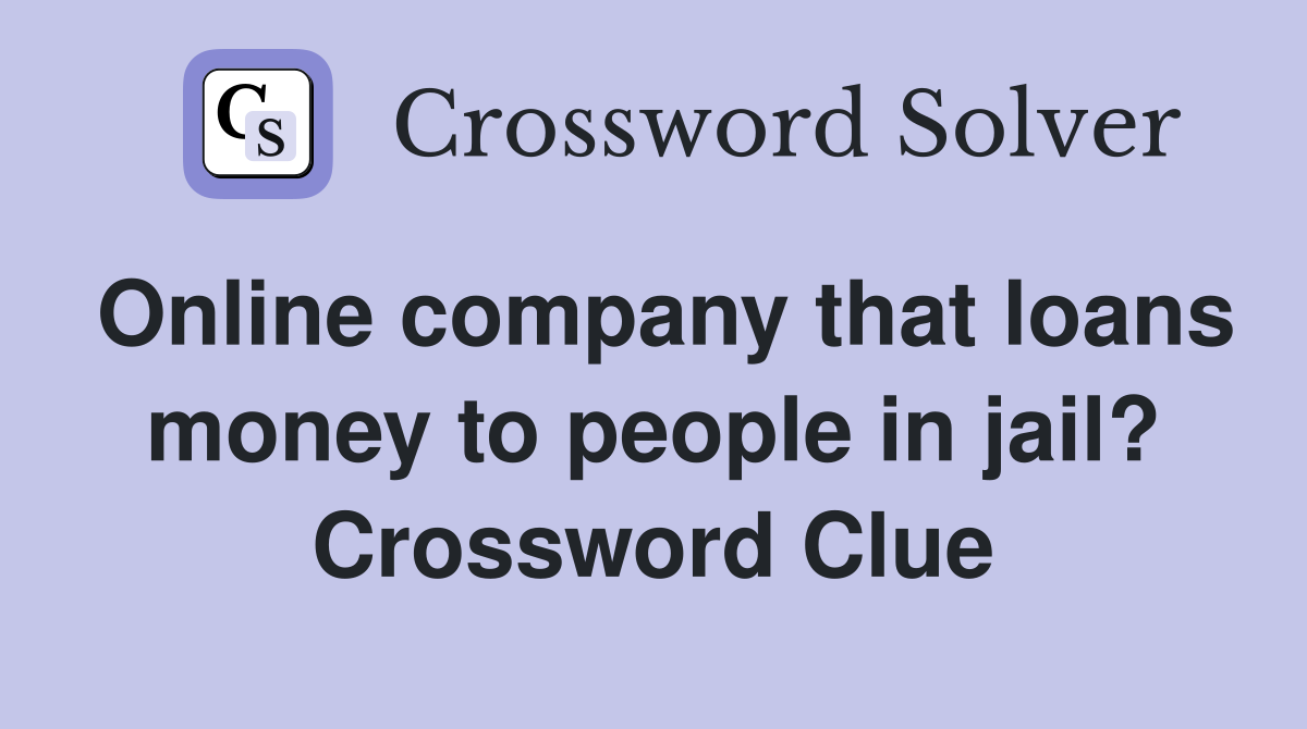 Online company that loans money to people in jail? Crossword Clue