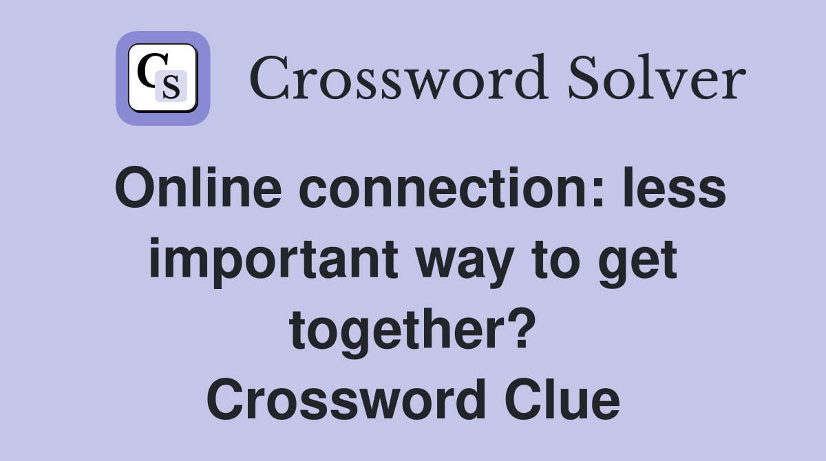 Online connection: less important way to get together? Crossword Clue