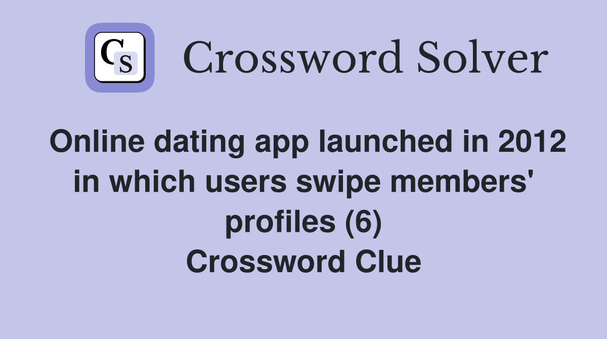 Online dating app launched in 2012 in which users swipe members' profiles (6) Crossword Clue
