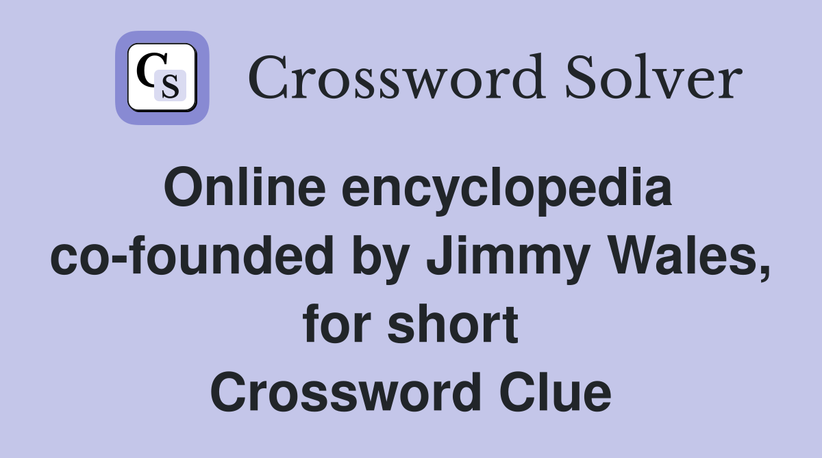Online encyclopedia co-founded by Jimmy Wales, for short Crossword Clue
