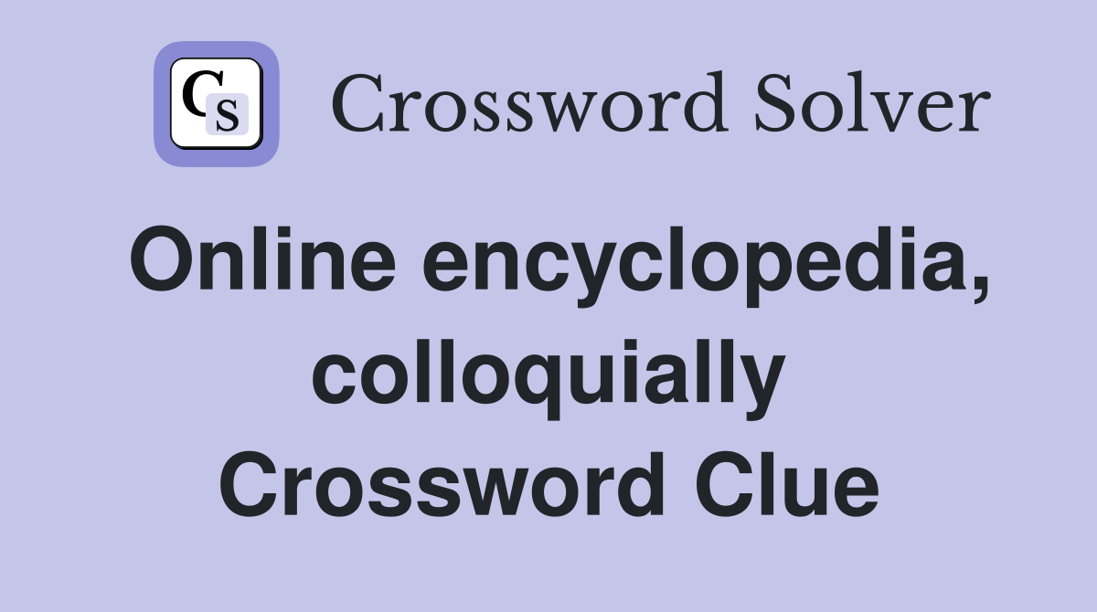 Online encyclopedia, colloquially Crossword Clue