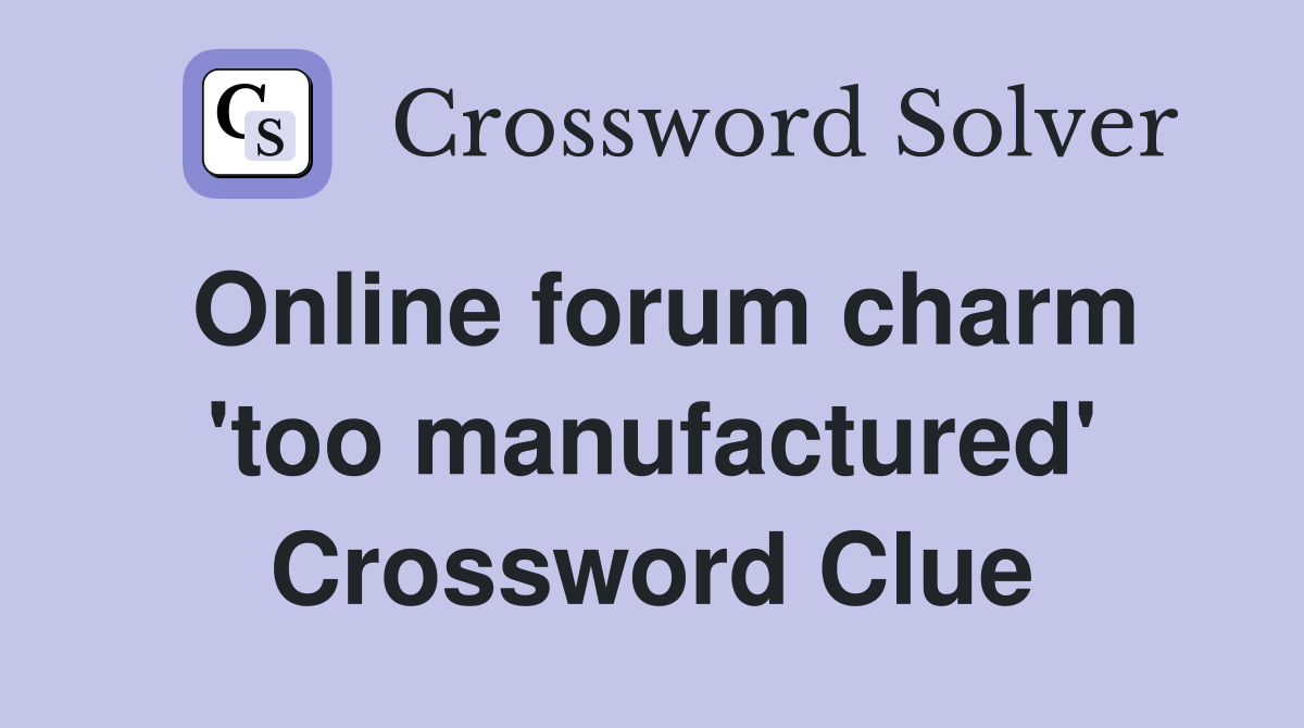 Online forum charm 'too manufactured' Crossword Clue