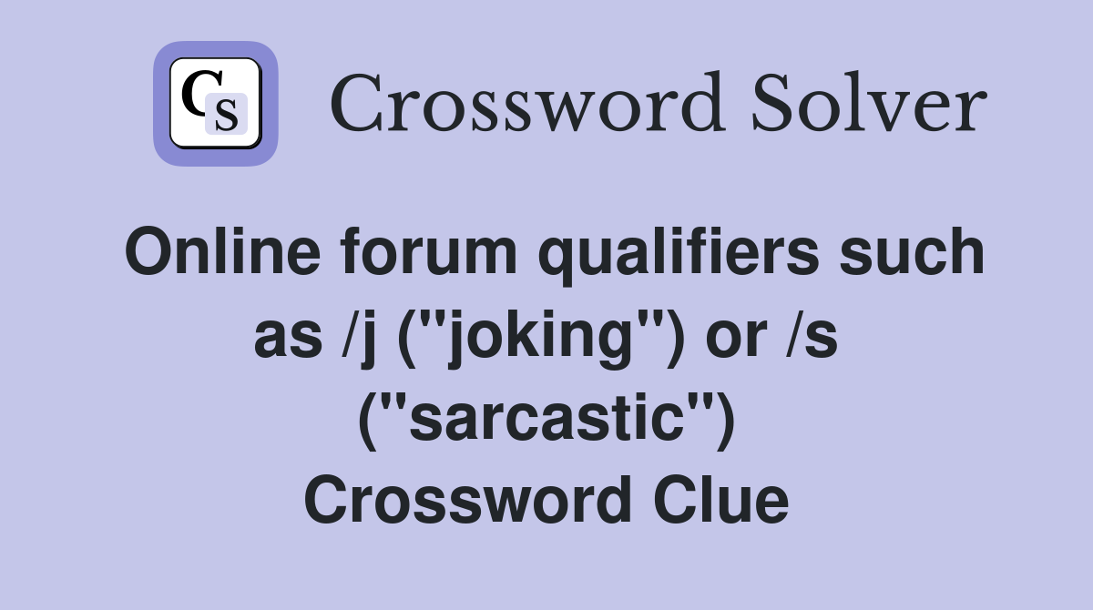 Online forum qualifiers such as /j ("joking") or /s ("sarcastic") Crossword Clue