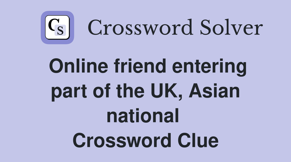 Online friend entering part of the UK, Asian national  Crossword Clue