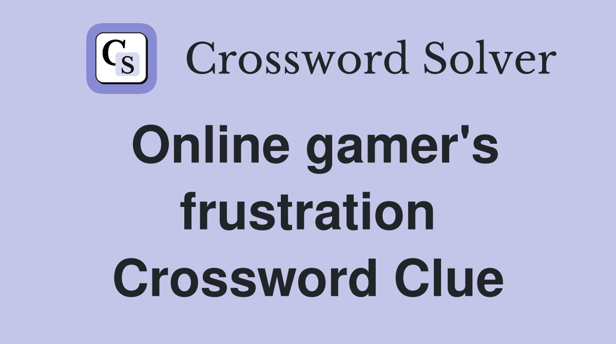 Online gamer's frustration Crossword Clue