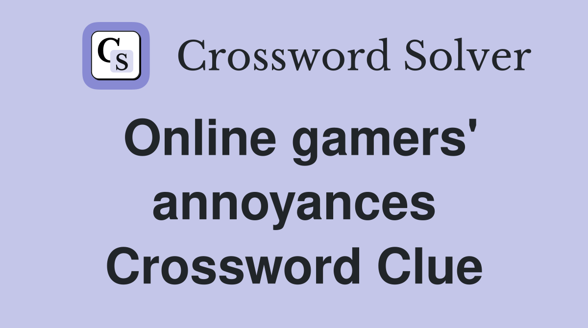Online gamers' annoyances Crossword Clue
