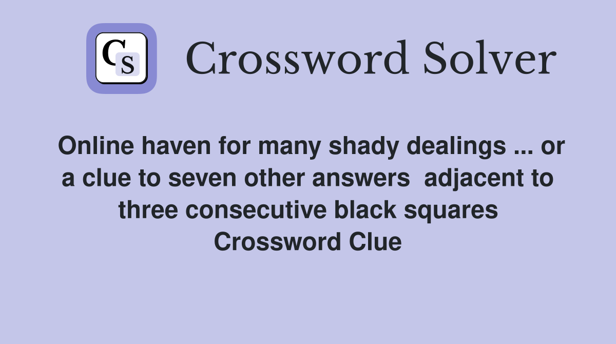 Online haven for many shady dealings ... or a clue to seven other answers  adjacent to three consecutive black squares Crossword Clue