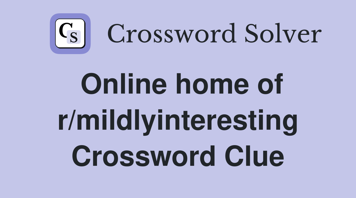 Online home of r/mildlyinteresting Crossword Clue