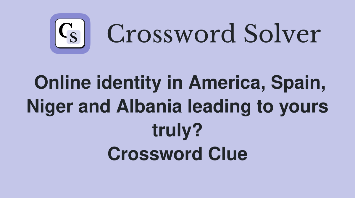 Online identity in America, Spain, Niger and Albania leading to yours truly? Crossword Clue