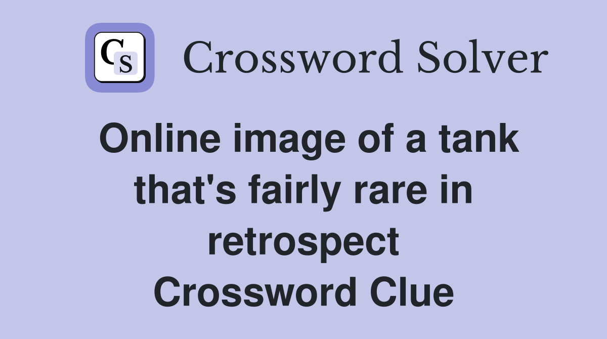 Online image of a tank that's fairly rare in retrospect Crossword Clue
