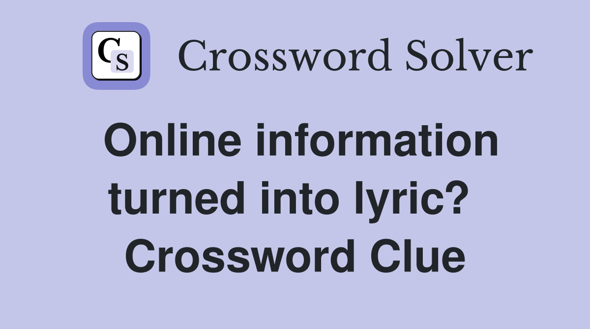 Online information turned into lyric?  Crossword Clue