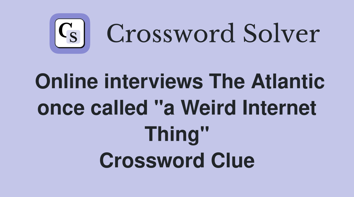 Online interviews The Atlantic once called "a Weird Internet Thing" Crossword Clue