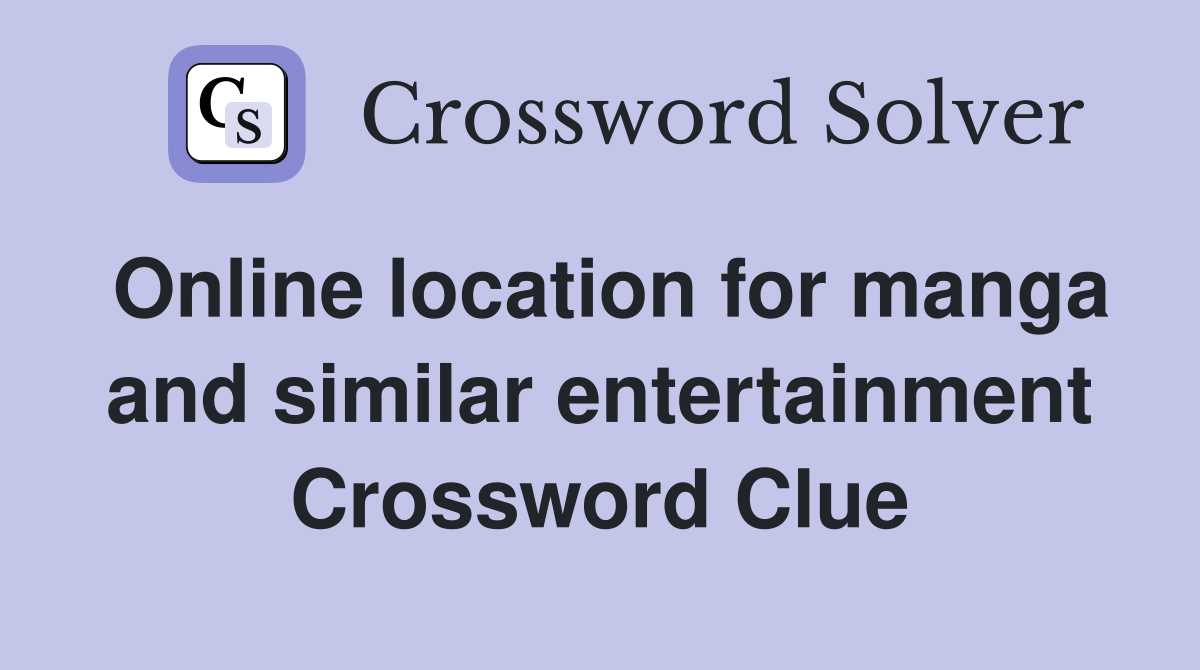 Online location for manga and similar entertainment Crossword Clue