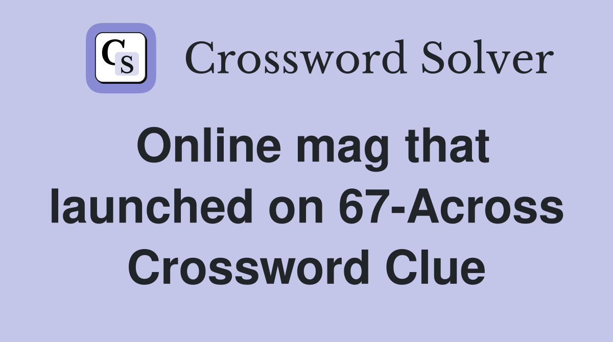 Online mag that launched on 67-Across Crossword Clue