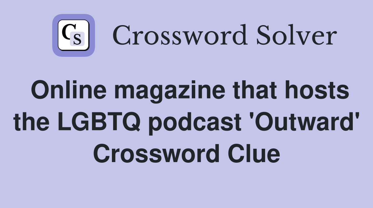 Online magazine that hosts the LGBTQ podcast 'Outward' Crossword Clue