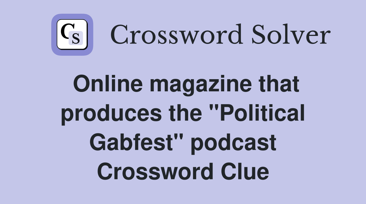Online magazine that produces the "Political Gabfest" podcast Crossword Clue