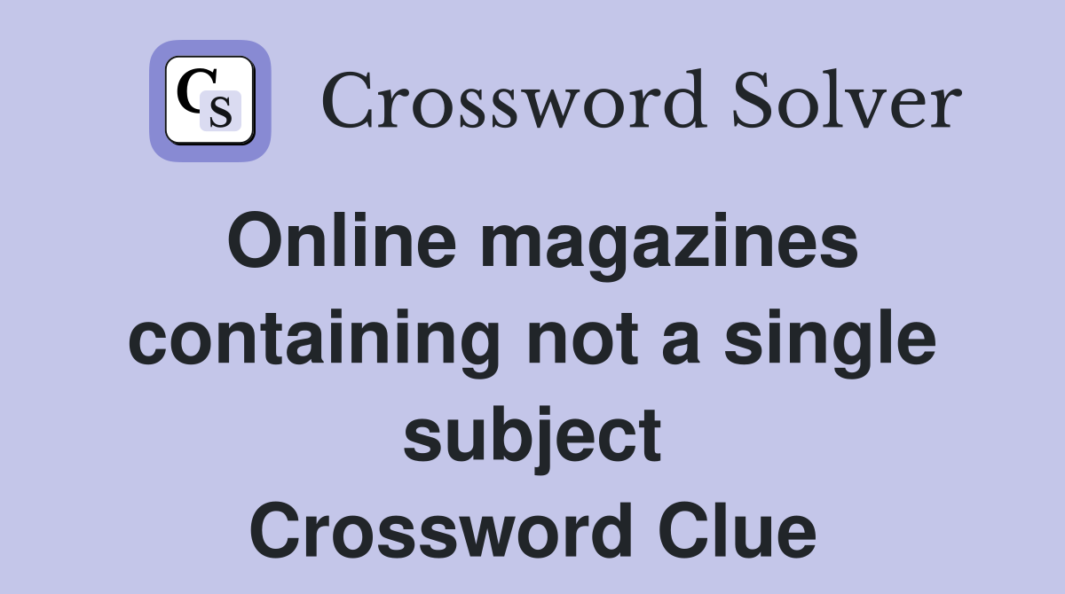 Online magazines containing not a single subject Crossword Clue