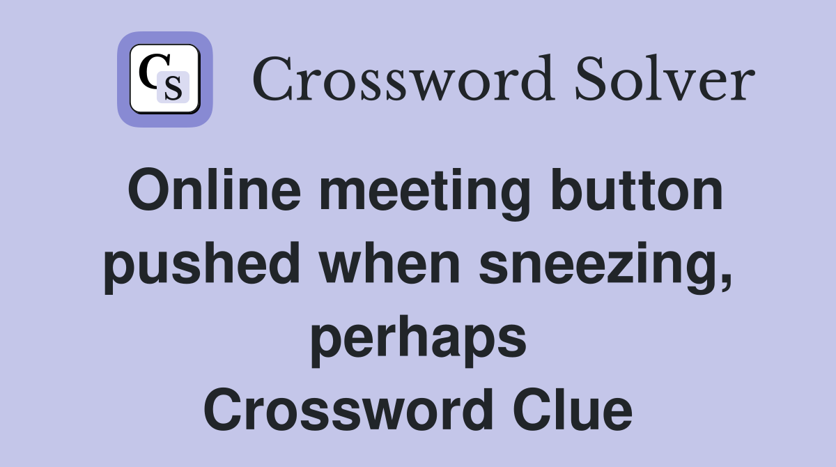 Online meeting button pushed when sneezing, perhaps Crossword Clue