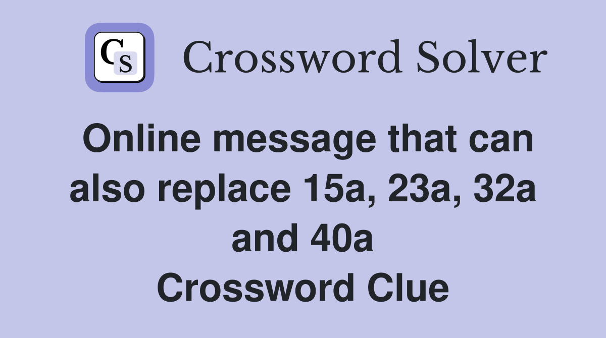 Online message that can also replace 15a, 23a, 32a and 40a Crossword Clue