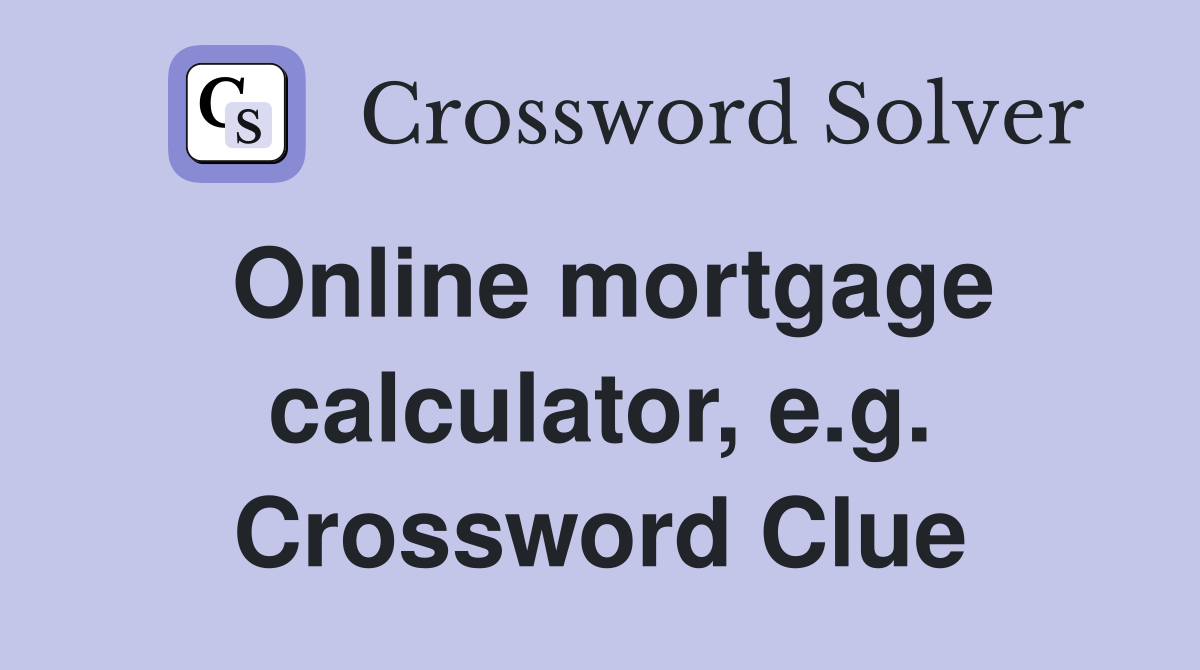 Online mortgage calculator, e.g. Crossword Clue