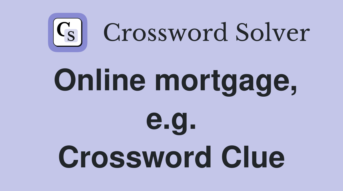 Online mortgage, e.g. Crossword Clue