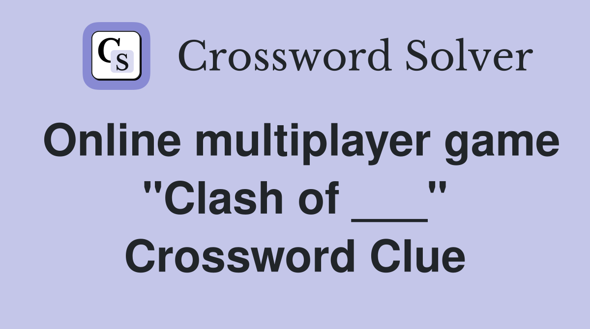 Online multiplayer game "Clash of ___" Crossword Clue