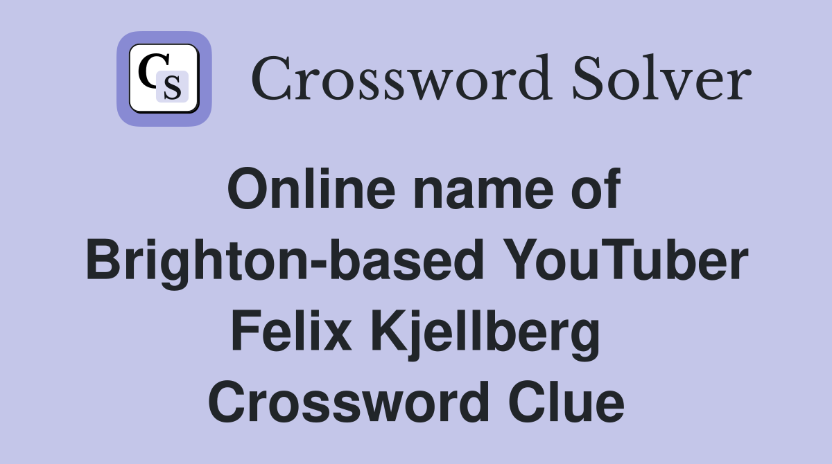 Online name of Brighton-based YouTuber Felix Kjellberg Crossword Clue