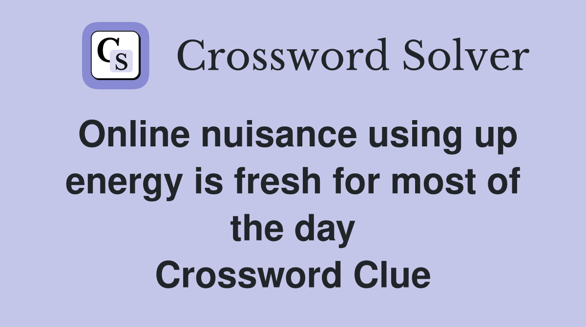 Online nuisance using up energy is fresh for most of the day Crossword Clue
