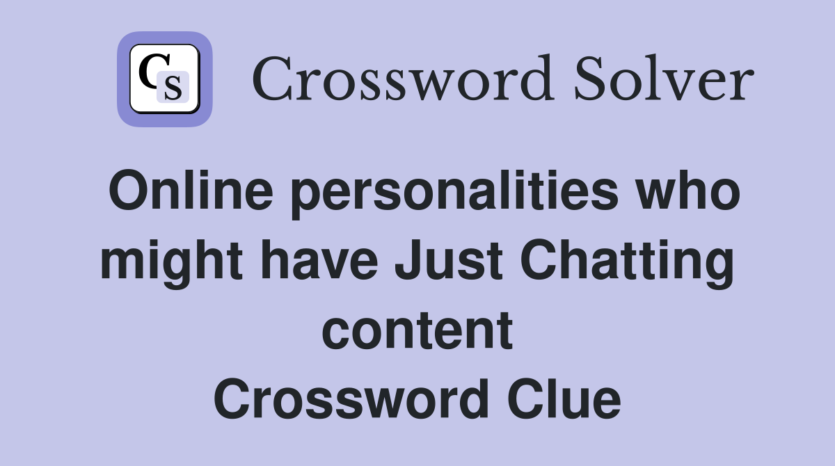 Online personalities who might have Just Chatting content Crossword Clue