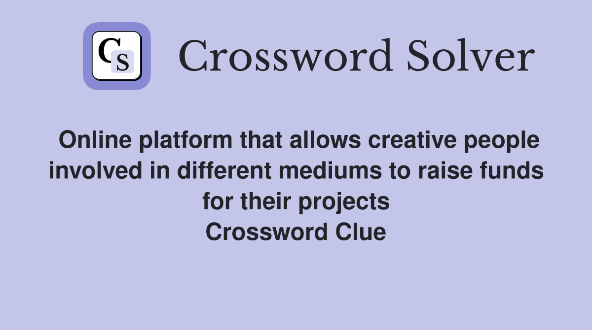 Online platform that allows creative people involved in different mediums to raise funds for their projects Crossword Clue