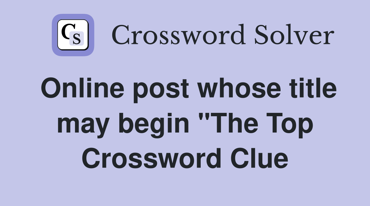 Online post whose title may begin "The Top Crossword Clue