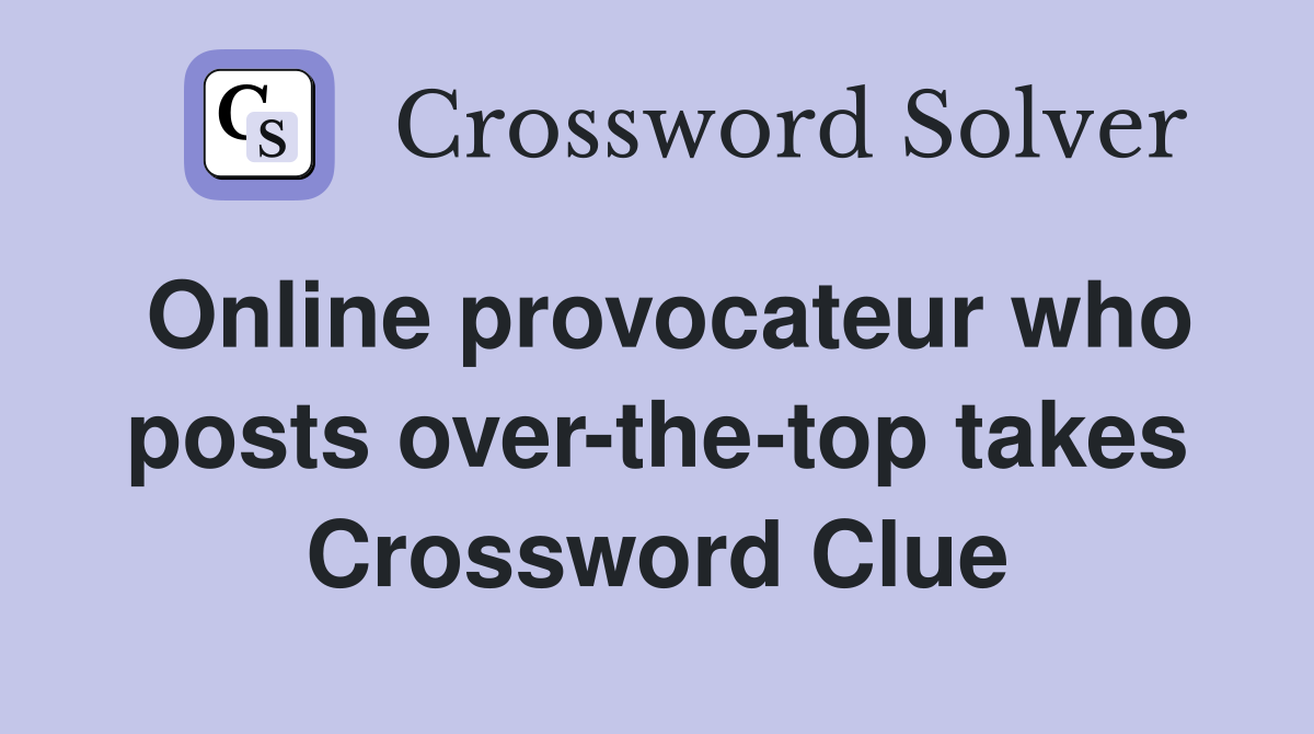 Online provocateur who posts over the top takes Crossword Clue