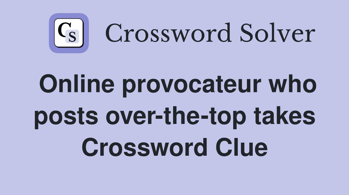 Online provocateur who posts over-the-top takes Crossword Clue