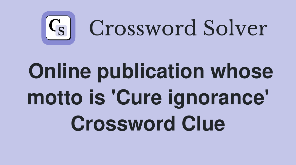 Online publication whose motto is 'Cure ignorance' Crossword Clue