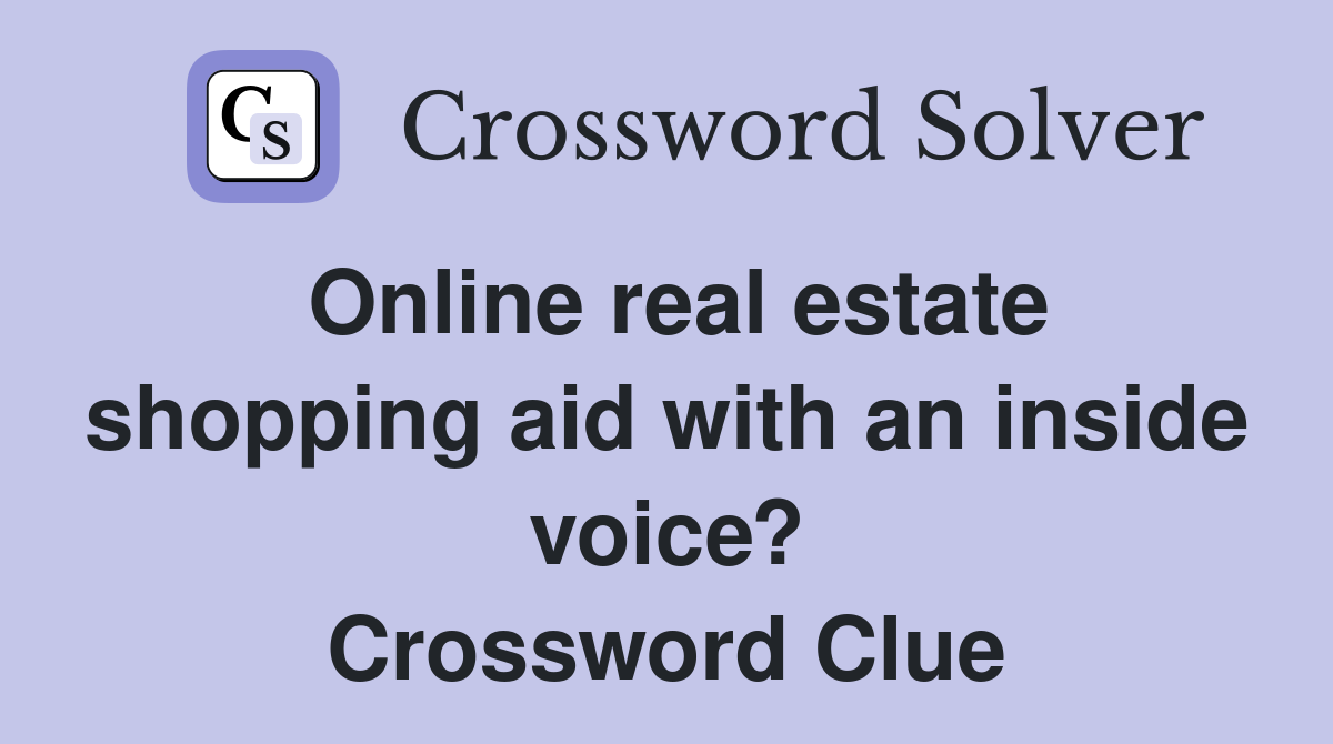 Online real estate shopping aid with an inside voice? Crossword Clue