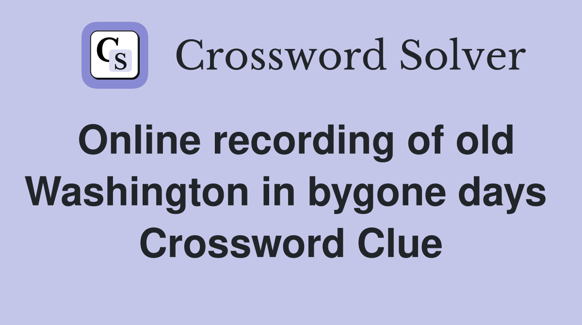 Online recording of old Washington in bygone days  Crossword Clue