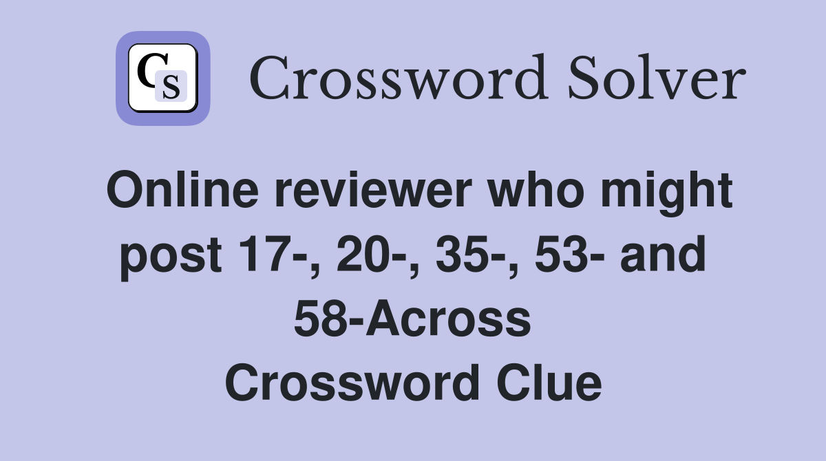 Online reviewer who might post 17-, 20-, 35-, 53- and 58-Across Crossword Clue