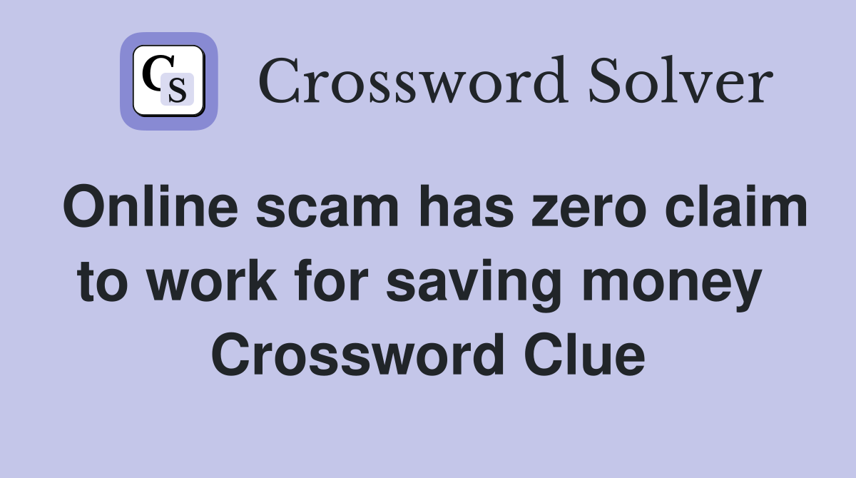 Online scam has zero claim to work for saving money  Crossword Clue