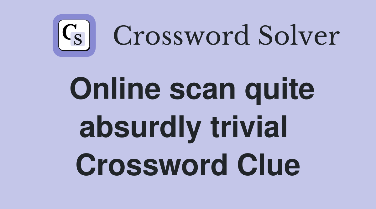 Online scan quite absurdly trivial  Crossword Clue