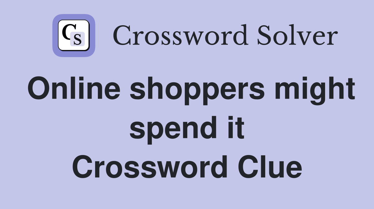 Online shoppers might spend it Crossword Clue