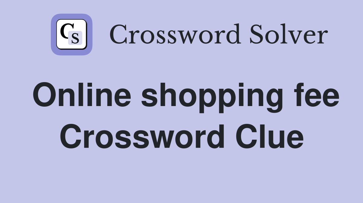 Online shopping fee Crossword Clue