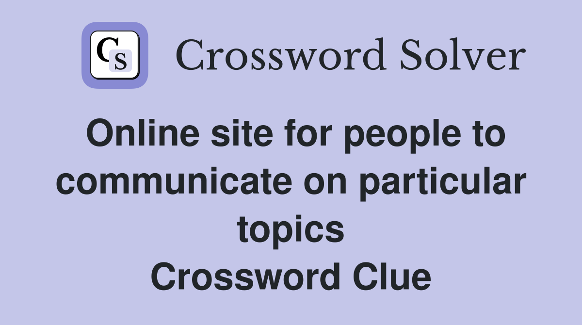 Online site for people to communicate on particular topics Crossword Clue