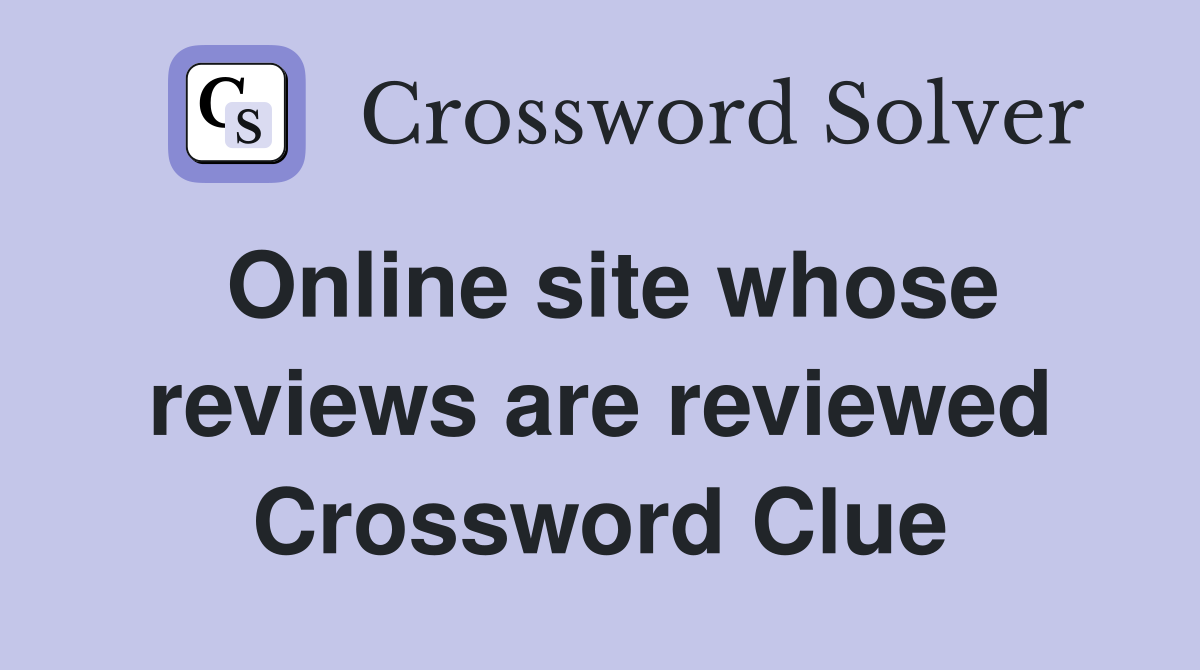 Online site whose reviews are reviewed Crossword Clue