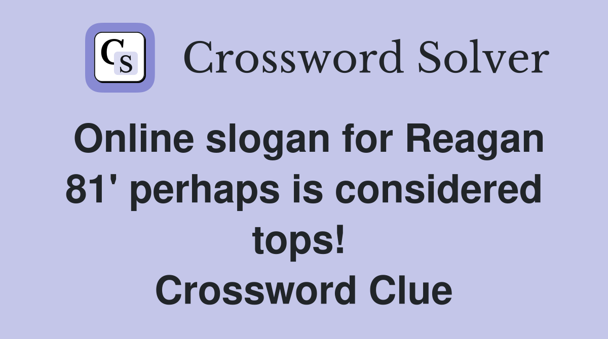 Online slogan for Reagan 81' perhaps is considered tops!  Crossword Clue