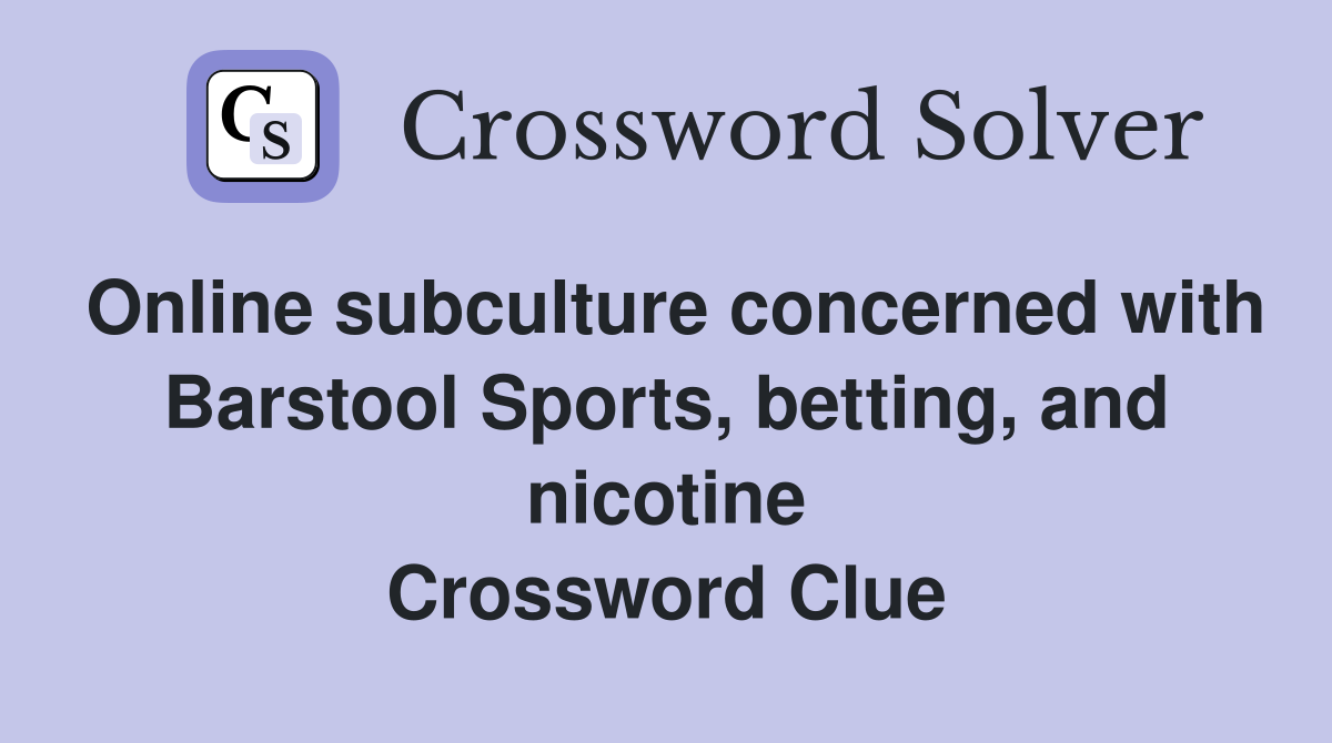 Online subculture concerned with Barstool Sports, betting, and nicotine Crossword Clue