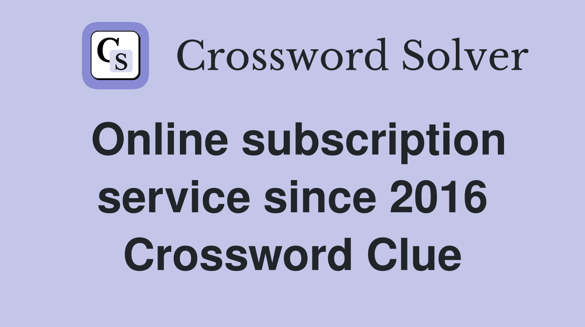 Online subscription service since 2016 Crossword Clue