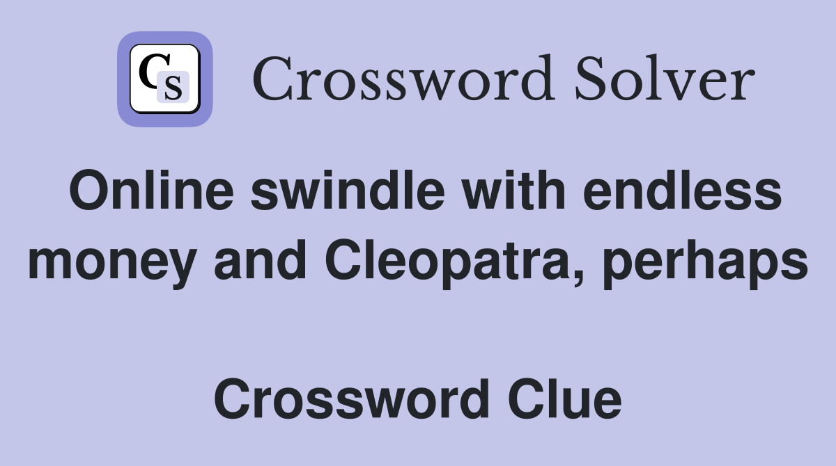 Online swindle with endless money and Cleopatra, perhaps  Crossword Clue