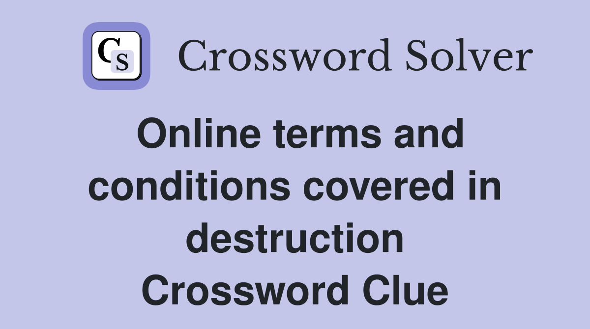 Online terms and conditions covered in destruction Crossword Clue
